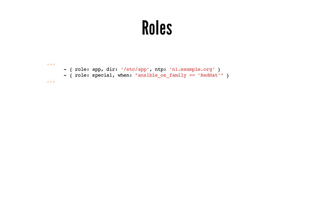Roles
...
- { role: app, dir: '/etc/app', ntp: 'n1.example.org' }
- { role: special, when: "ansible_os_family == 'RedHat'" }
...

