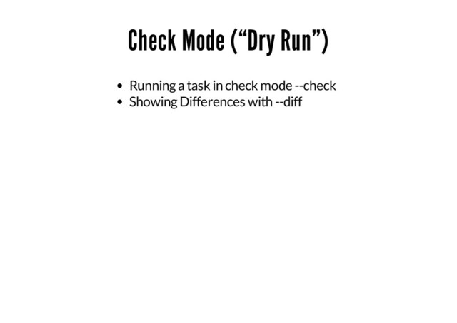 Check Mode (“Dry Run”)
Running a task in check mode --check
Showing Differences with --diff
