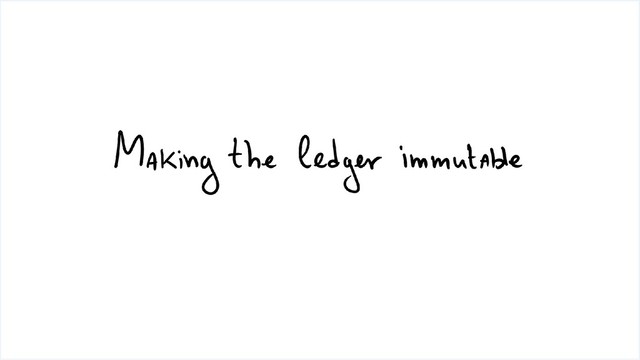 Making the Ledger
Immutable
