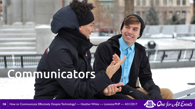 How to Communicate Effectively Despite Technology! — Heather White — LonestarPHP — 4/21/2017
16
Communicators
