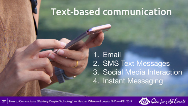 How to Communicate Effectively Despite Technology! — Heather White — LonestarPHP — 4/21/2017
27
Text-based communication
1. Email

2. SMS Text Messages

3. Social Media Interaction

4. Instant Messaging
