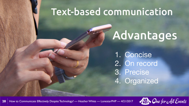 How to Communicate Effectively Despite Technology! — Heather White — LonestarPHP — 4/21/2017
28
Text-based communication
1. Concise

2. On record

3. Precise

4. Organized
Advantages
