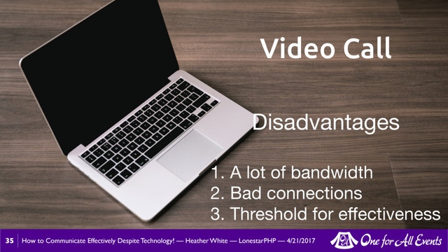How to Communicate Effectively Despite Technology! — Heather White — LonestarPHP — 4/21/2017
35
Video Call
Disadvantages

1. A lot of bandwidth

2. Bad connections

3. Threshold for eﬀectiveness
