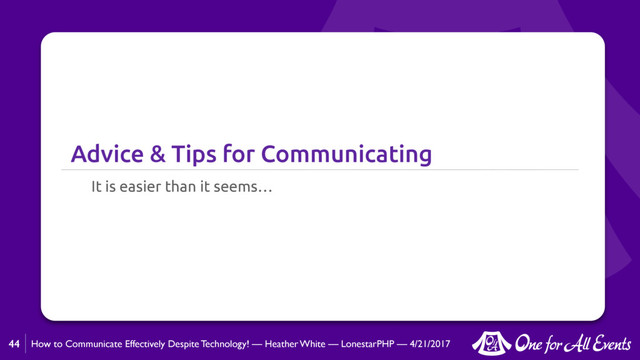 How to Communicate Effectively Despite Technology! — Heather White — LonestarPHP — 4/21/2017
Advice & Tips for Communicating
It is easier than it seems…
44
