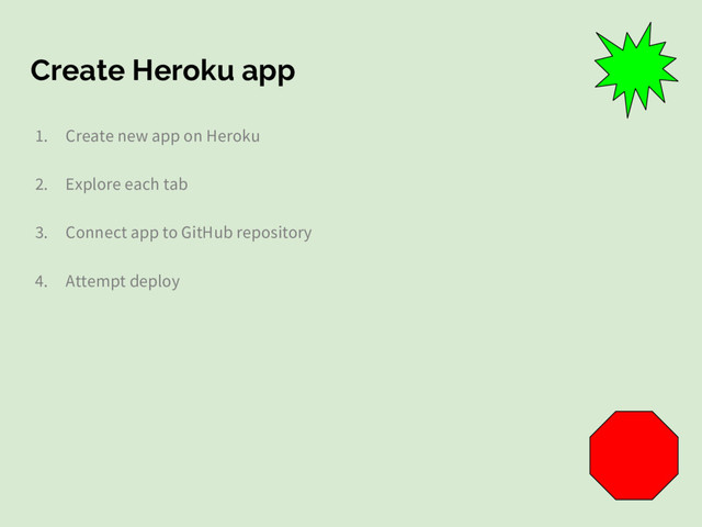 Create Heroku app
1. Create new app on Heroku
2. Explore each tab
3. Connect app to GitHub repository
4. Attempt deploy
