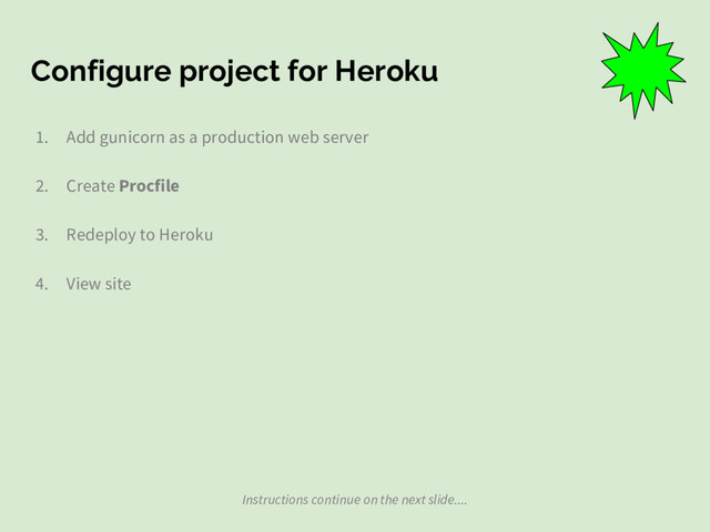 Configure project for Heroku
1. Add gunicorn as a production web server
2. Create Procfile
3. Redeploy to Heroku
4. View site
Instructions continue on the next slide....
