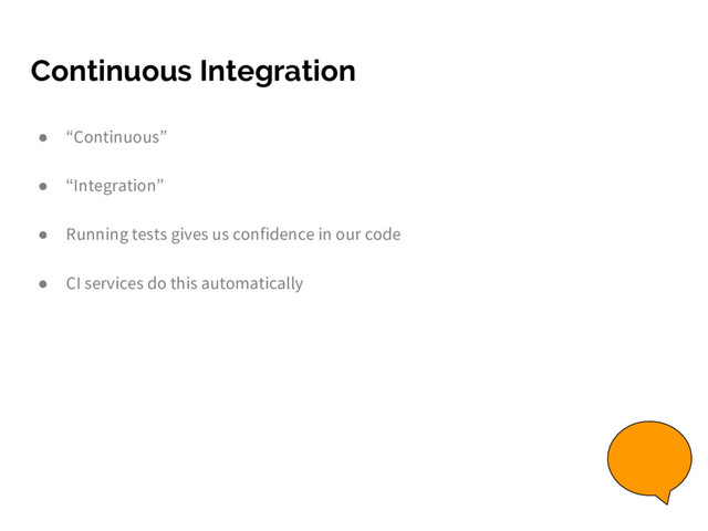 Continuous Integration
● “Continuous”
● “Integration”
● Running tests gives us confidence in our code
● CI services do this automatically
