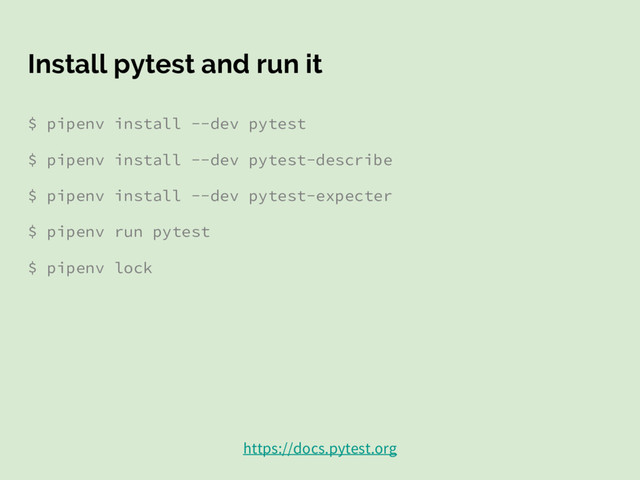 Install pytest and run it
$ pipenv install --dev pytest
$ pipenv install --dev pytest-describe
$ pipenv install --dev pytest-expecter
$ pipenv run pytest
$ pipenv lock
https://docs.pytest.org

