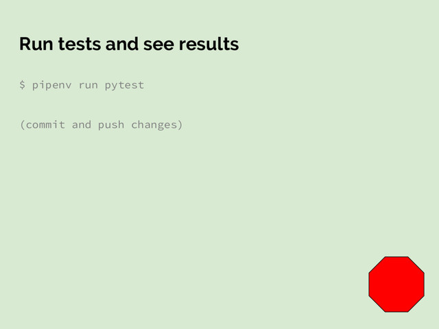 Run tests and see results
$ pipenv run pytest
(commit and push changes)
