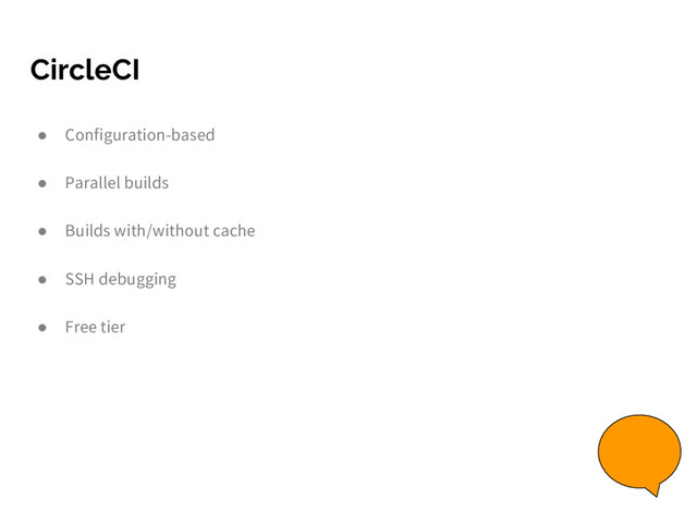 CircleCI
● Configuration-based
● Parallel builds
● Builds with/without cache
● SSH debugging
● Free tier
