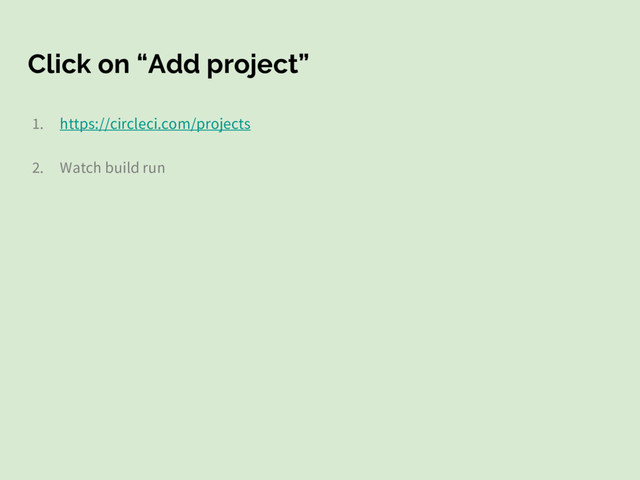 Click on “Add project”
1. https://circleci.com/projects
2. Watch build run
