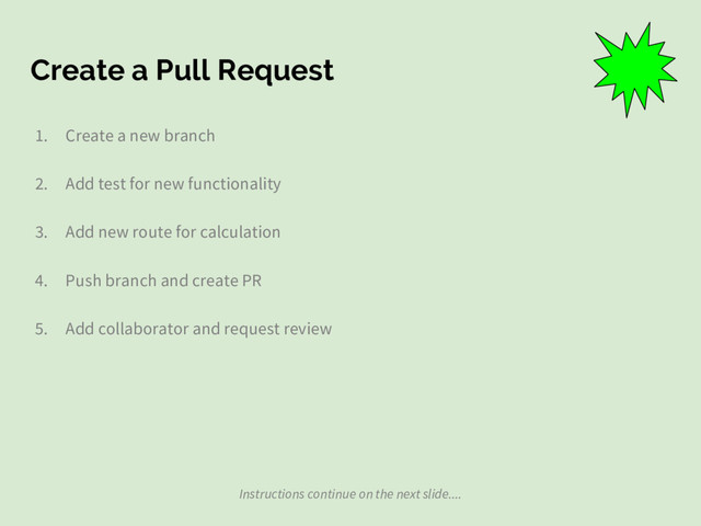 Create a Pull Request
1. Create a new branch
2. Add test for new functionality
3. Add new route for calculation
4. Push branch and create PR
5. Add collaborator and request review
Instructions continue on the next slide....

