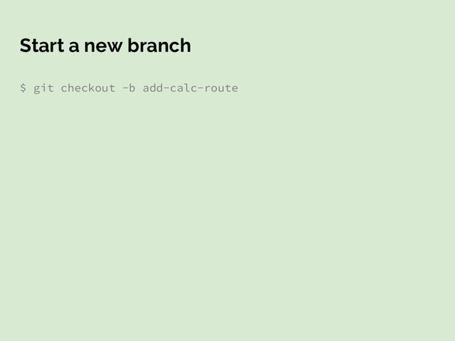 Start a new branch
$ git checkout -b add-calc-route
