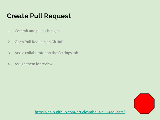 Create Pull Request
1. Commit and push changes
2. Open Pull Request on GitHub
3. Add a collaborator on the Settings tab
4. Assign them for review
https://help.github.com/articles/about-pull-requests/
