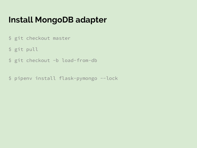 Install MongoDB adapter
$ git checkout master
$ git pull
$ git checkout -b load-from-db
$ pipenv install flask-pymongo --lock
