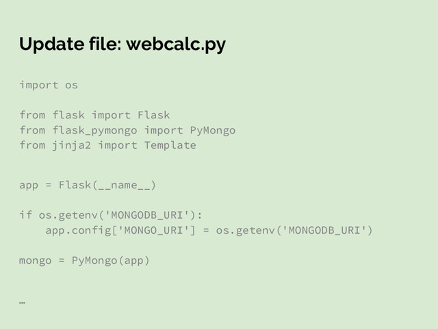 Update file: webcalc.py
import os
from flask import Flask
from flask_pymongo import PyMongo
from jinja2 import Template
app = Flask(__name__)
if os.getenv('MONGODB_URI'):
app.config['MONGO_URI'] = os.getenv('MONGODB_URI')
mongo = PyMongo(app)
…
