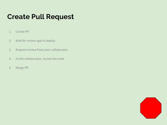 Create Pull Request
1. Create PR
2. Wait for review app to deploy
3. Request review from your collaborator
4. As the collaborator, review the code
5. Merge PR

