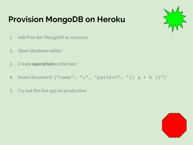 Provision MongoDB on Heroku
1. Add free-tier MongoDB as resource
2. Open database editor
3. Create operations collection
4. Insert document: {"name": "x", "pattern": "{{ a * b }}"}
5. Try out the live app on production
