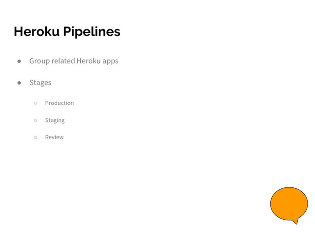 Heroku Pipelines
● Group related Heroku apps
● Stages
○ Production
○ Staging
○ Review
