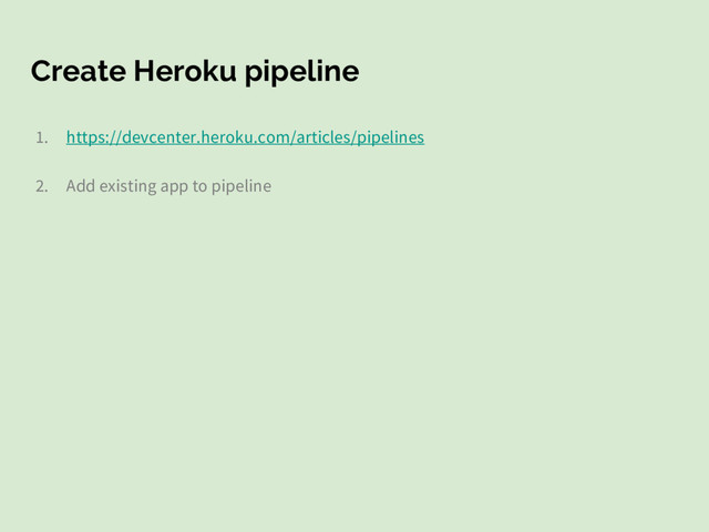 Create Heroku pipeline
1. https://devcenter.heroku.com/articles/pipelines
2. Add existing app to pipeline
