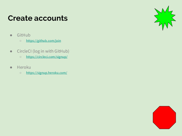 Create accounts
● GitHub
○ https://github.com/join
● CircleCI (log in with GitHub)
○ https://circleci.com/signup/
● Heroku
○ https://signup.heroku.com/
