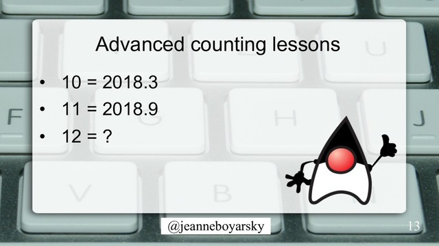 @jeanneboyarsky
Advanced counting lessons
•  10 = 2018.3
•  11 = 2018.9
•  12 = ?
13
