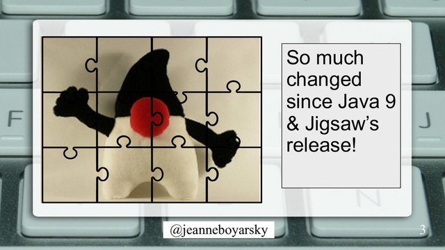 @jeanneboyarsky
So much
changed
since Java 9
& Jigsaw’s
release!
3
