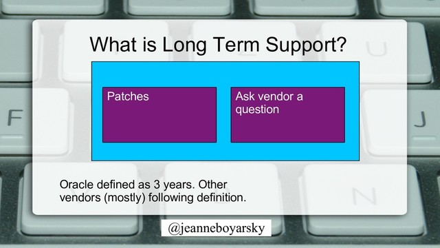 @jeanneboyarsky
Patches Ask vendor a
question
What is Long Term Support?
Oracle defined as 3 years. Other
vendors (mostly) following definition.
