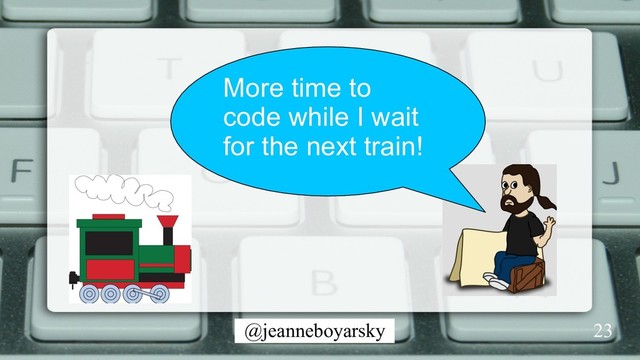 @jeanneboyarsky
More time to
code while I wait
for the next train!
23
