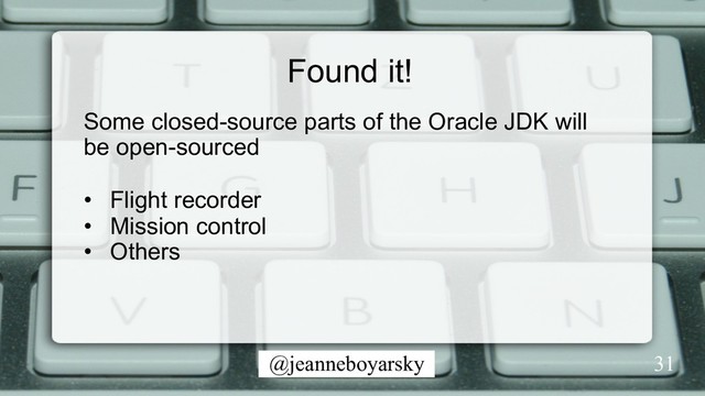 @jeanneboyarsky
Found it!
31
Some closed-source parts of the Oracle JDK will
be open-sourced
•  Flight recorder
•  Mission control
•  Others
