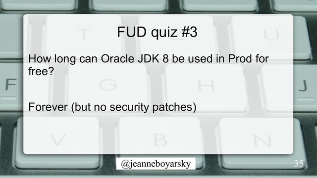 @jeanneboyarsky
FUD quiz #3
How long can Oracle JDK 8 be used in Prod for
free?
Forever (but no security patches)
35

