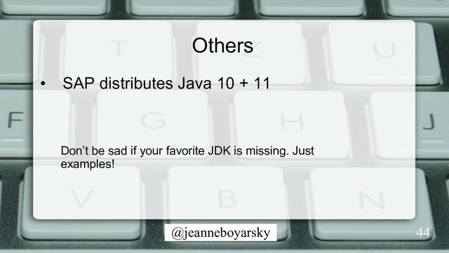 @jeanneboyarsky 44
Others
•  SAP distributes Java 10 + 11
Don’t be sad if your favorite JDK is missing. Just
examples!

