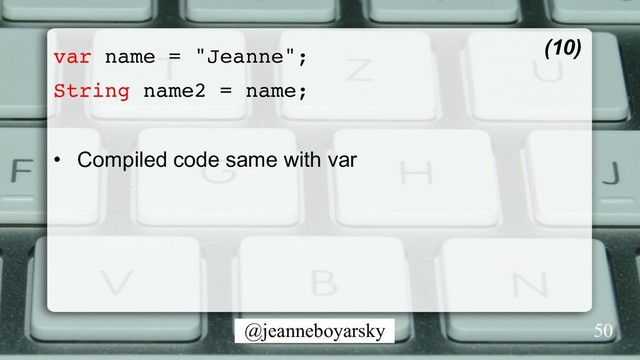 @jeanneboyarsky
var name = "Jeanne";
String name2 = name;
•  Compiled code same with var
(10)
50
