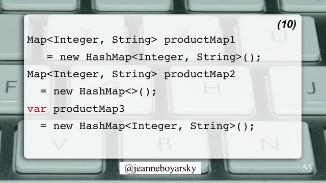 @jeanneboyarsky
Map productMap1
= new HashMap();
Map productMap2
= new HashMap<>();
var productMap3
= new HashMap();
(10)
53
