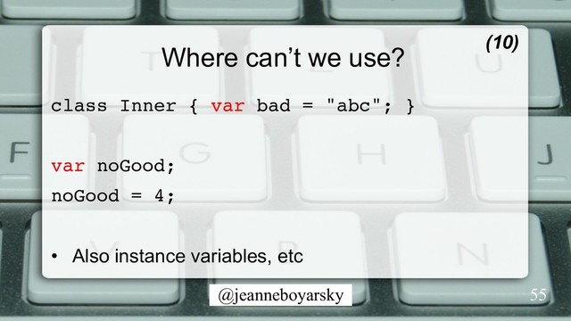 @jeanneboyarsky
Where can’t we use?
class Inner { var bad = "abc"; }
var noGood;
noGood = 4;
•  Also instance variables, etc
(10)
55
