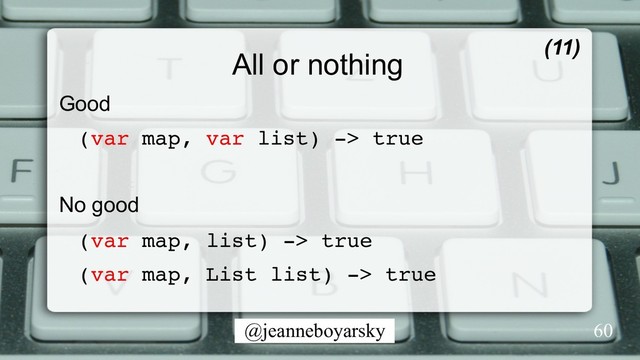 @jeanneboyarsky
All or nothing
Good
(var map, var list) -> true
No good
(var map, list) -> true
(var map, List list) -> true
(11)
60

