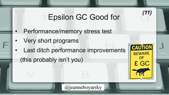 @jeanneboyarsky
Epsilon GC Good for (11)
•  Performance/memory stress test
•  Very short programs
•  Last ditch performance improvements
(this probably isn’t you)
66
