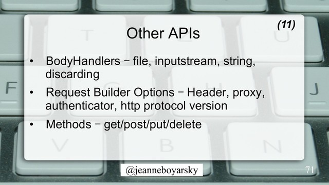 @jeanneboyarsky
Other APIs
•  BodyHandlers – file, inputstream, string,
discarding
•  Request Builder Options – Header, proxy,
authenticator, http protocol version
•  Methods – get/post/put/delete
(11)
71
