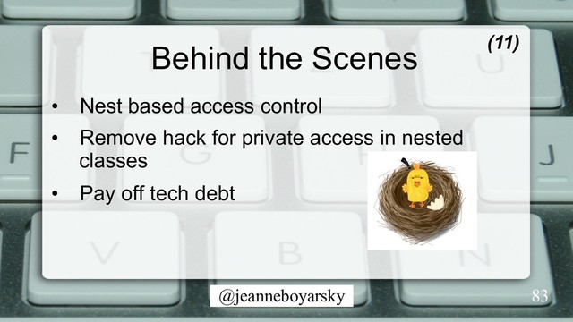 @jeanneboyarsky
Behind the Scenes
•  Nest based access control
•  Remove hack for private access in nested
classes
•  Pay off tech debt
(11)
83
