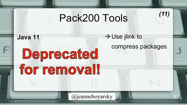 @jeanneboyarsky
Pack200 Tools
Java 11 à Use jlink to
compress packages
(11)
85
