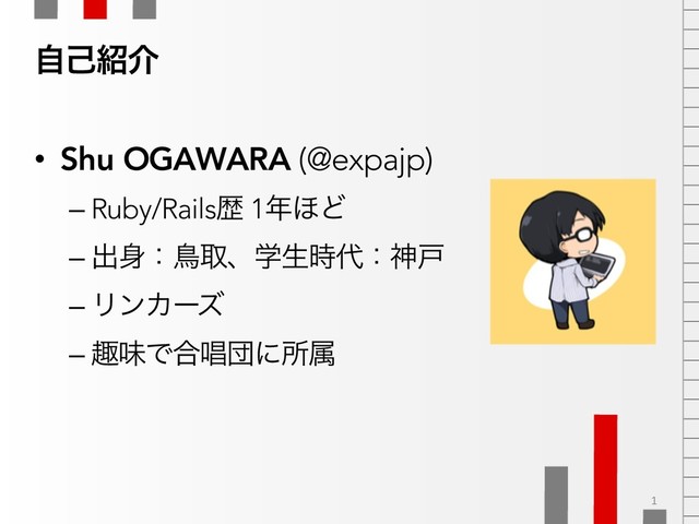 ࣗݾ঺հ
• Shu OGAWARA (@expajp)
– Ruby/Railsྺ 1೥΄Ͳ
– ग़਎ɿௗऔɺֶੜ࣌୅ɿਆށ
– ϦϯΧʔζ
– झຯͰ߹এஂʹॴଐ
1
