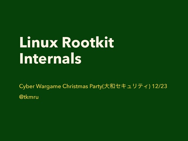 Linux Rootkit
Internals
Cyber Wargame Christmas Party(େ࿨ηΩϡϦςΟ) 12/23
@tkmru
