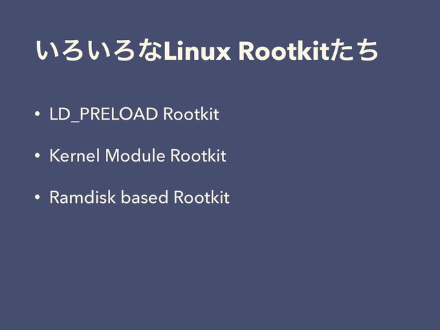 ͍Ζ͍ΖͳLinux Rootkitͨͪ
• LD_PRELOAD Rootkit
• Kernel Module Rootkit
• Ramdisk based Rootkit
