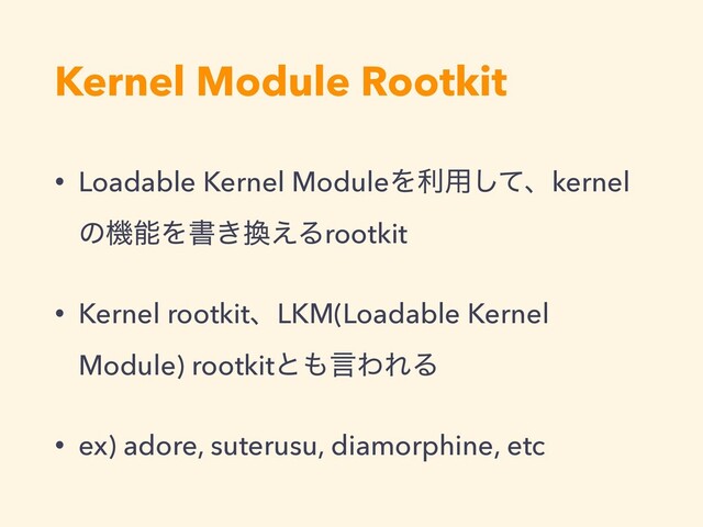 Kernel Module Rootkit
• Loadable Kernel ModuleΛར༻ͯ͠ɺkernel
ͷػೳΛॻ͖׵͑Δrootkit
• Kernel rootkitɺLKM(Loadable Kernel
Module) rootkitͱ΋ݴΘΕΔ
• ex) adore, suterusu, diamorphine, etc

