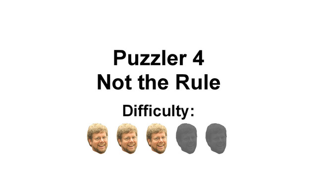 Puzzler 4
Not the Rule
Difficulty:
