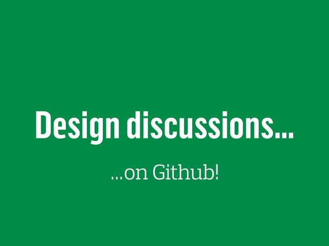 Design discussions…
…on Github!
