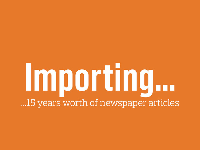 Importing…
…15 years worth of newspaper articles
