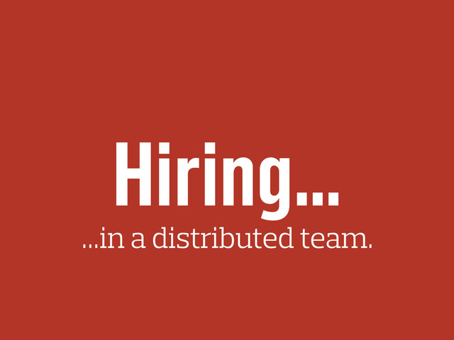 Hiring…
…in a distributed team.
