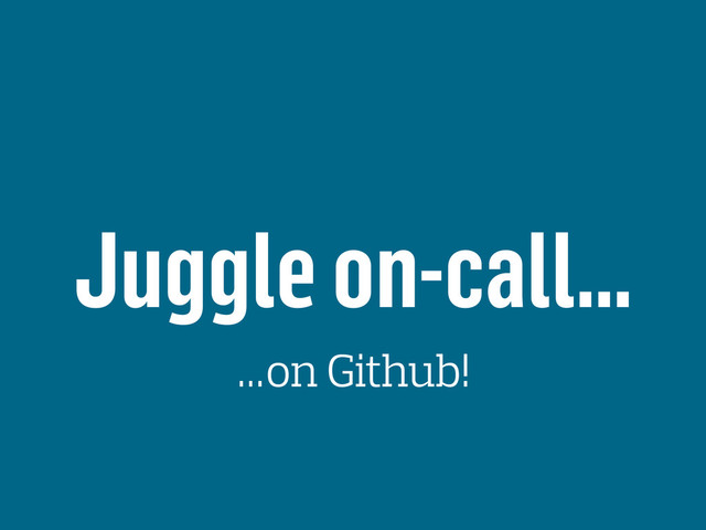 Juggle on-call…
…on Github!
