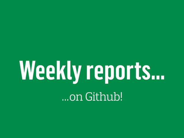 Weekly reports…
…on Github!
